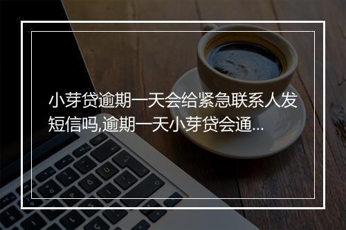小芽贷逾期一天会给紧急联系人发短信吗,逾期一天小芽贷会通知紧急联系人吗
