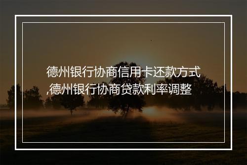 德州银行协商信用卡还款方式,德州银行协商贷款利率调整