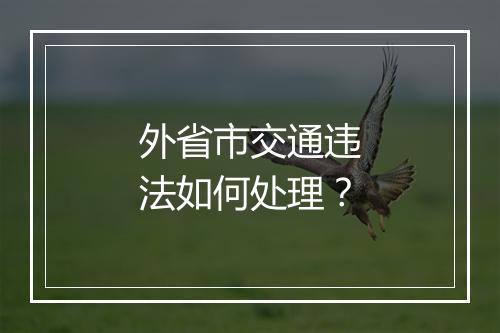 外省市交通违法如何处理？