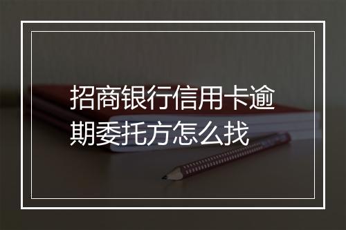 招商银行信用卡逾期委托方怎么找
