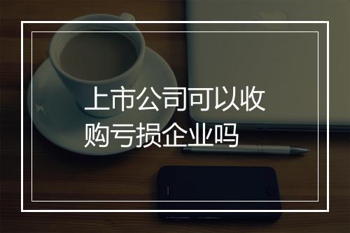 上市公司可以收购亏损企业吗