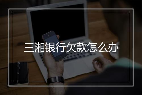 三湘银行欠款怎么办