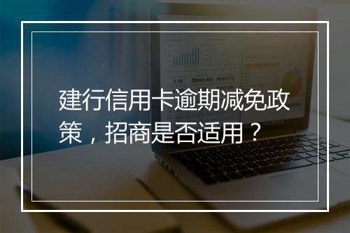 建行信用卡逾期减免政策，招商是否适用？