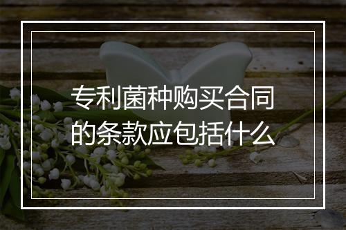 专利菌种购买合同的条款应包括什么