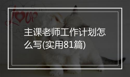 主课老师工作计划怎么写(实用81篇)