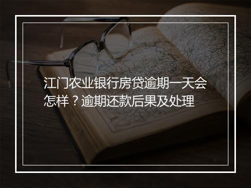 江门农业银行房贷逾期一天会怎样？逾期还款后果及处理
