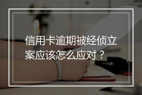 信用卡逾期被经侦立案应该怎么应对？