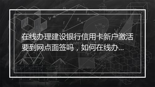 在线办理建设银行信用卡新户激活要到网点面签吗，如何在线办理建设银行信用卡