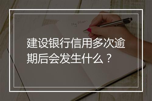 建设银行信用多次逾期后会发生什么？