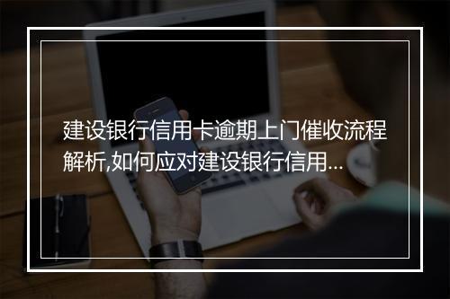 建设银行信用卡逾期上门催收流程解析,如何应对建设银行信用卡逾期问题