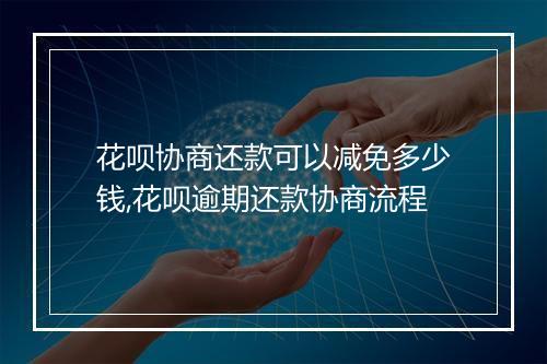 花呗协商还款可以减免多少钱,花呗逾期还款协商流程