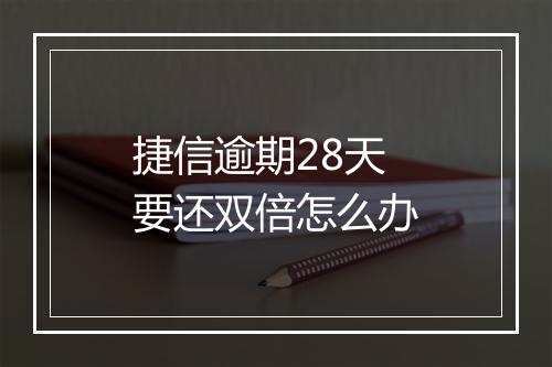 捷信逾期28天要还双倍怎么办