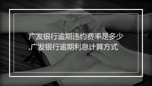 广发银行逾期违约费率是多少,广发银行逾期利息计算方式