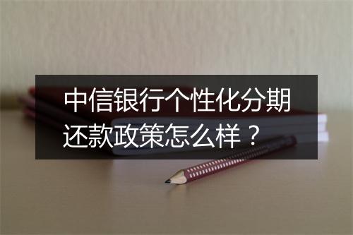 中信银行个性化分期还款政策怎么样？