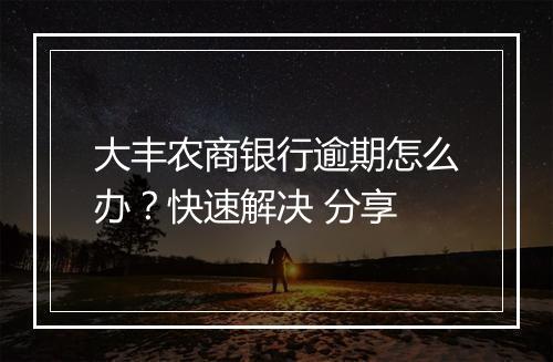 大丰农商银行逾期怎么办？快速解决 分享