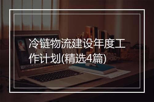 冷链物流建设年度工作计划(精选4篇)