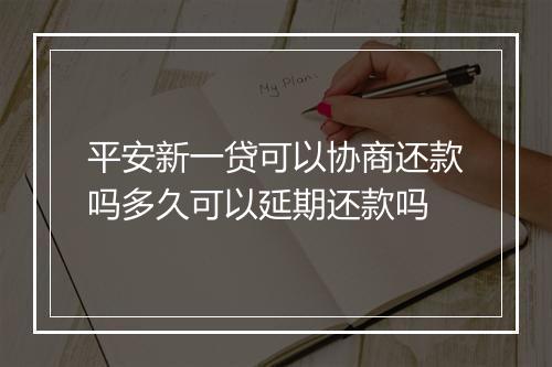 平安新一贷可以协商还款吗多久可以延期还款吗