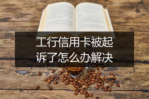 工行信用卡被起诉了怎么办解决