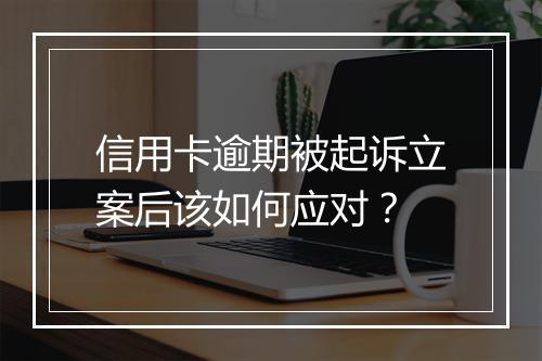 信用卡逾期被起诉立案后该如何应对？