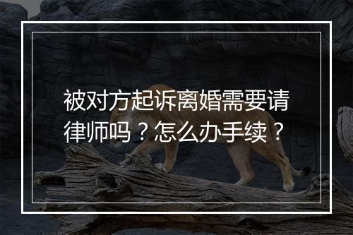 被对方起诉离婚需要请律师吗？怎么办手续？