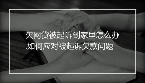 欠网贷被起诉到家里怎么办,如何应对被起诉欠款问题
