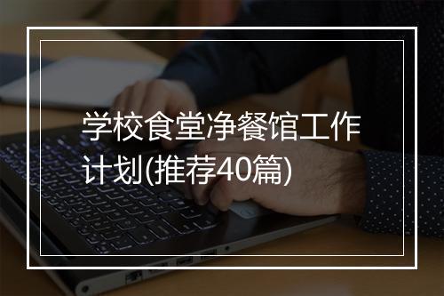 学校食堂净餐馆工作计划(推荐40篇)