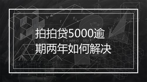 拍拍贷5000逾期两年如何解决