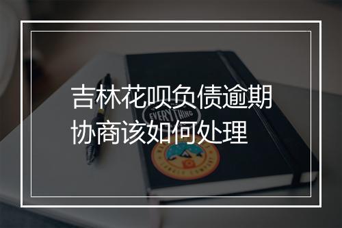 吉林花呗负债逾期协商该如何处理