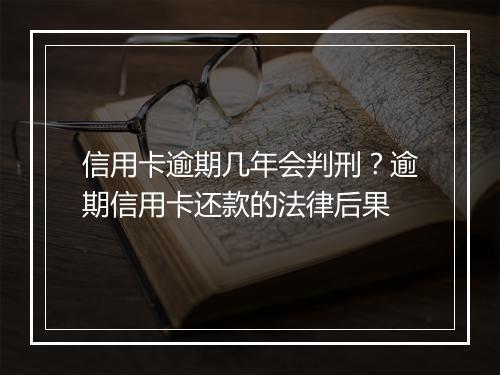信用卡逾期几年会判刑？逾期信用卡还款的法律后果