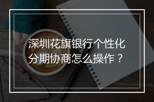 深圳花旗银行个性化分期协商怎么操作？
