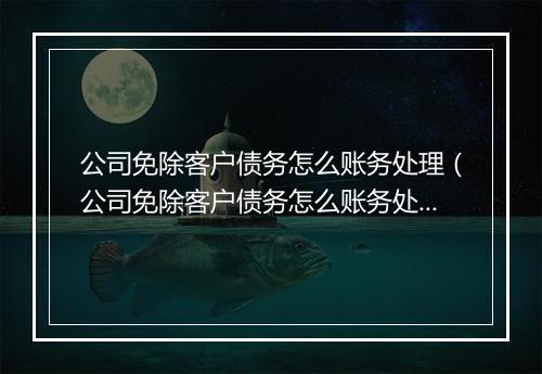 公司免除客户债务怎么账务处理（公司免除客户债务怎么账务处理好）