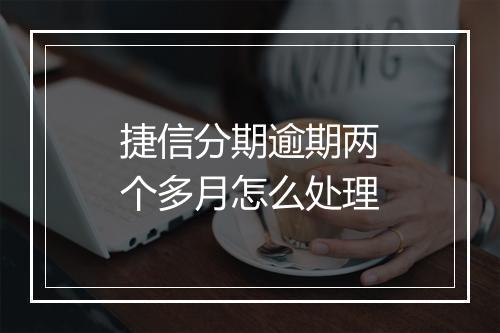 捷信分期逾期两个多月怎么处理