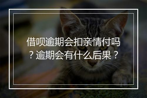 借呗逾期会扣亲情付吗？逾期会有什么后果？