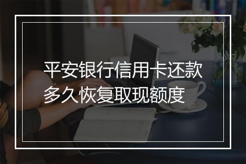 平安银行信用卡还款多久恢复取现额度