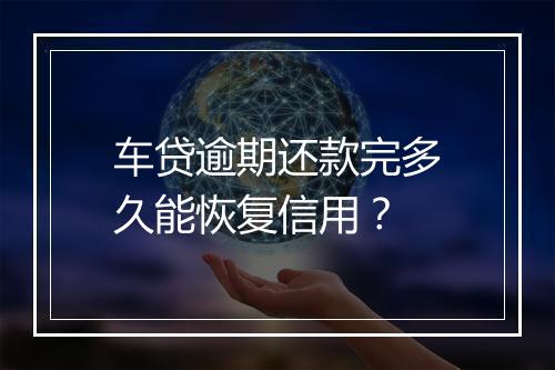 车贷逾期还款完多久能恢复信用？