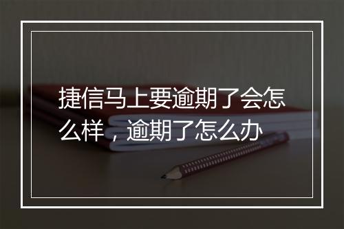 捷信马上要逾期了会怎么样，逾期了怎么办