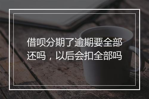 借呗分期了逾期要全部还吗，以后会扣全部吗