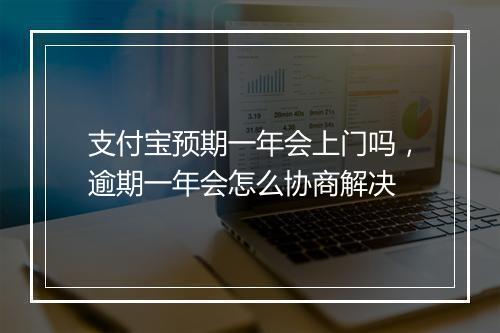 支付宝预期一年会上门吗，逾期一年会怎么协商解决