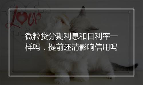 微粒贷分期利息和日利率一样吗，提前还清影响信用吗