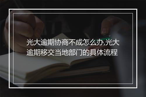 光大逾期协商不成怎么办,光大逾期移交当地部门的具体流程
