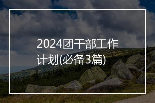 2024团干部工作计划(必备3篇)