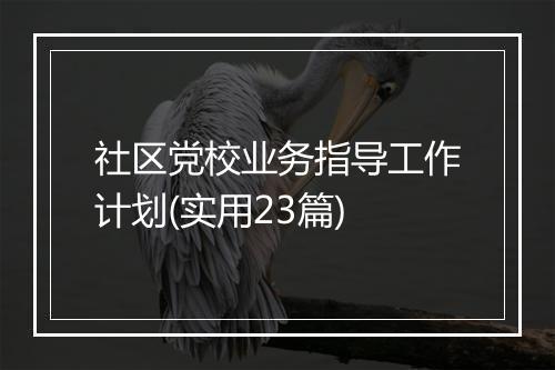 社区党校业务指导工作计划(实用23篇)