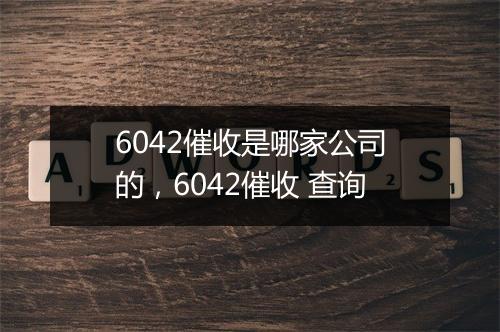 6042催收是哪家公司的，6042催收 查询