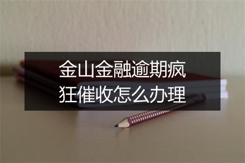 金山金融逾期疯狂催收怎么办理