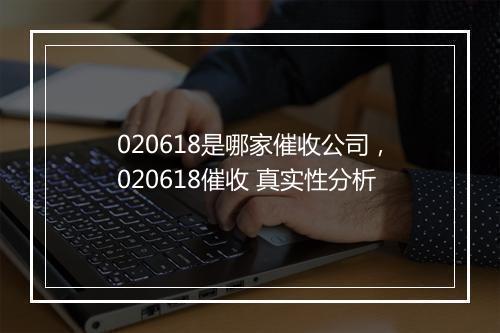 020618是哪家催收公司，020618催收 真实性分析