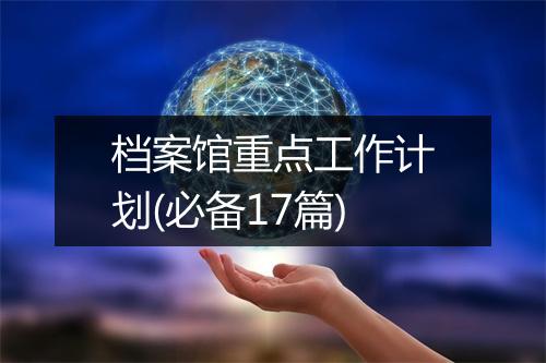档案馆重点工作计划(必备17篇)