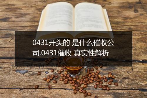 0431开头的 是什么催收公司,0431催收 真实性解析