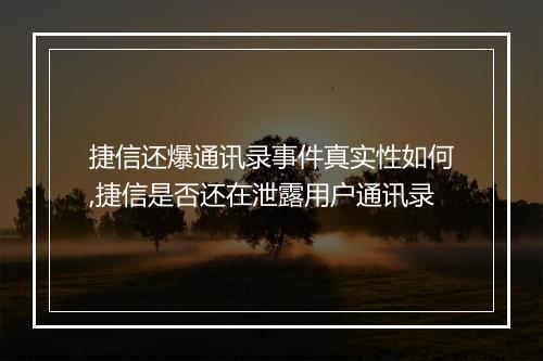 捷信还爆通讯录事件真实性如何,捷信是否还在泄露用户通讯录