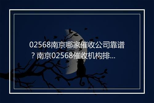 02568南京哪家催收公司靠谱？南京02568催收机构排行榜