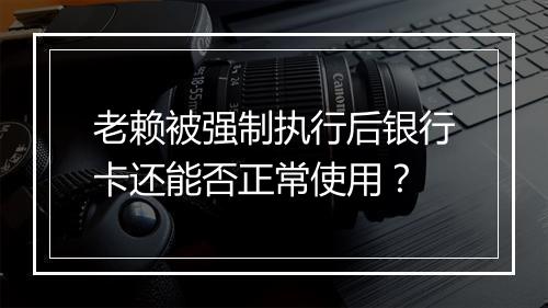 老赖被强制执行后银行卡还能否正常使用？